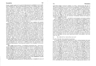 Semantica 696
697 Semantica
Grazie a queste regole, si è in grado di determinare le condizioni a cui un qual
siasi enunciato di L vale in una descrizione di statoD. Si possono allora intro
equivalenza logica, Carnap la sostiene, tra l'altro, richiamandosi alle idee di
durre i concetti di verità logica e di equivalenza logica. Un enunciato è logi
Wittgenstein sulrapporto tra conoscenza del significato e conoscenza delle con
camente vero se vale in tutte le descrizioni di stato; due enunciati sono logica
dizioni di verità di un enunciato, a cui si è già fatto riferimento. La posizione di
mente equivalenti se valgono nelle stesse descrizioni di stato. Due predicati
Wittgenstein, secondo Carnap, è che «conoscere il significato di un enunciato...
(dello stesso numero di posti n) 'P' e 'Q' sono logicamente equivalenti se l'e è conoscere in quali dei casi possibili esso sarebbe vero e in quali no» [ibid.,
nunciato ' (x,)(x.,)...(x„)(Px,. ..x~= Qx,...x„)' è logicamente vero (dove gli '(x;)'
p. zg]. Ma conoscere l'intensione di un enunciato è sapere in quali descrizioni
sono quantificatori universali, e ' =' va letto'se e solo se'). Intuitivamente, due
di stato esso vale e in quali no; quindi, se «essere vero in un caso possibile» è
predicati sono logicamente equivalenti quando «si comportano allo stesso mo
lo stesso che valere in una descrizione di stato, il significato di cui parlava
do» in tutte le descrizioni di stato. Analoghe definizioni di equivalenza logica
Wittgenstein è (almeno per gli enunciati ) l'intensione definita da Carnap in
possono esseredate per tutte le espressioni dotate di significato: in generale, e
termini di equivalenza logica.
sempre in termini intuitivi, due espressioni sono logicamente equivalenti esat
Non è diflicile vedere che — nei limiti in cui il paragone può essere condotto
tamente quando, per tutte le descrizioni di stato D, «dànno lo stesso contributo»
— questa elaborazione carnapiana delle idee di Wittgenstein sul significato è es
al fatto che un enunciato che le contiene valga in D.
senzialmente equivalente a quella che è stata presentata nel paragrafo preceden
Il concetto di intensione (che Carnap intende come sostituto del concetto
te come risultato dell'esplicazione, da parte di Tarski, della nozione di condi
fregeano di senso) è introdotto, su questa base, attraverso le sue condizioni di
zione di verità. In altre parole, se due espressioni linguistiche (analizzabili coi
identità: due espressioni hanno la stessa intensione se e solo se sono logicamente
metodi di Carnap~- hanno la stessa intensione secondo Wittgenstein-Carnap, al
equivalenti. Per esempio, due enunciati hanno la stessa intensione quando val
lora esse hanno lo stesso significato secondo Wittgenstein-Tarski, e viceversa.
gono nelle stesse descrizioni di stato. Ma l'intensione di un'espressione può an
Si considerino, ad esempio, due enunciati (qui intesi come formule prive di va
che essere definita direttamente : è possibile identificare le intensioni con entità
riabili libere). Per Wittgenstein-Tarski, essi sono equisignificanti se e solo se
che soddisfano le condizioni di identità intensionale sopra specificate. Un mo
hanno la stessa condizione di verità, ovvero condizioni di verità equivalenti. Ma
do molto semplice di farlo consiste nell'identificare l'intensione di un'espressio
in questo caso(e solo in questo caso) essi sono veri esattamente nelle stesse in
ne con l'insieme delle espressioni logicamente equivalenti ad essa, cioè con quel
terpretazioni. Lo si può facilmente verificare osservando che, se i «lati destri»
la che si chiama la sua «classe di equivalenza» logica. F. facile verificare che que
delle condizioni di verità dei due enunciati (condizioni che hanno la forma di
sta definizione diretta soddisfa le condizioni di identità intensionale. A questo (z)) sono equivalenti, devono essere equivalenti anche i «lati sinistri»: deve cioè
modo, però, le intensioni sono concepite come entità linguistiche (o come enti
esser vero che
tà astratte — classi — costruite a partire da entità linguistiche) ; mentre Carnap ri (7) E, è veroinI see solo se I:', è vero inI
tiene che, esattamente come le denotazioni (che egli chiama estensioni), anche le
intensioni siano meglio concepite come entità extralinguistiche. Carnap sceglie
dove E, e Ea sono i due enunciati in questione.
queste entità sulla base di certe intuizioni preteoriche intorno a ciò che i predi
Si possono ora identificare descrizioni di stato e interpretazioni nel modo
cati, gli enunciati, ecc. esprimono; e stabilisce quindi che, ad esempio, l'in
seguente. Data un'interpretazioneI per il linguaggio L, si associ aI una descri
tensione di un predicato è una proprietà e quella di un enunciato è una propo
zione di stato D in L stabilendo cheD contenga tutti e soltanto gli enunciati
sizione.
atomici di L che sono veri in I. Si può allora verificare che valgono in D esat
Ma le vaghe nozioni intuitive — di proprietà, proposizione, ecc.— sono rese ri tamente gli enunciati complessi che sono veri in I (se ci si limita agli enunciati
gorose determinandone le condizioni di identità attraverso il concetto di equi
in senso stretto, cioè alle formule prive di variabili libere). Quindi, in generale,
valenza logica (due proprietà sono identiche se e solo se i corrispondenti pre
valgono in D tutti e soltanto gli enunciati che I rende veri. Viceversa, data una
dicati sono logicamente equivalenti, ecc.):Carnap suppone che questa determi
descrizione di statoD in L si interpretino le costanti descrittive diL (costanti
nazione sia conforme all'uso abituale delle nozioni intuitive, ma è chiaro che il
individuali e predicati) in modo da rendere veri nell'interpretazione I cosi co
contenuto teorico del concetto di intensione è determinato dalle condizioni di
struita esattamente gli enunciati atomici che valgono in D (per esempio, se 'Pa'
identità intensionale, e non dal riferimento alle nozioni intuitive. In altre pa
vale in D si interpretino 'P' e 'a' in modo da avereI ('a')cI('P'), sicché 'Pa'
role, il concetto di intensione esplica efficacemente il concetto di senso solo se
è vero in I ). È possibile verificare che (con la limitazione già espressa) sono veri
risulta conforme alle nostre intuizioni semantiche, in generale e nei singoli casi,
in I esattamente gli enunciati complessi che valgono in D. Esiste quindi una
dire che due espressioni linguistiche hanno lo stesso senso esattamente quando
corrispondenza biunivoca tra interpretazioni di L e descrizioni di stato in L : ne
sono logicamente equivalenti alla maniera di Carnap.
consegue che, se due enunciati sono veri nelle stesse interpretazioni, allora essi
Quanto all'adeguatezza generale dell'identificazione di identità di senso ed
valgono nelle stesse descrizioni di stato e quindi hanno la stessa intensione (lo
stesso significato secondo Wittgenstein-Carnap). Il ragionamento inverso è del
 