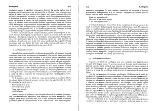 Ambiguità 42z 4z3 Ambiguità
fonologica mentre i significati rimangono distinti. La parola inglese sato è maticale è appropriata. Vi sono, tuttavia, contesti in cui entrambe le funzioni
ambigua, poiché rappresenta sia un nome che si riferisce a uno strumento per grammaticali sono possibili, e in tali contesti l'ambiguità di funzione dell'ele
tagliare il legno o un'altra sostanza dura (sega), sia il passato remoto del verbo mento lessicale rende ambigua la frase:
see (vidi). Storicamente, un tempo vi erano due parole fonologicamente distinte ;
I saw her open wounds
la distinzione è ancora mantenuta in tedesco, lingua sorella, in cui il primo
senso corrisponde al suono che nell'ortografia tedesca è rappresentato come
'Ho vistolesue ferite aperte'
Sage, eilsecondo senso corrisponde al suono rappresentato come sah. Queste
'L'ho vista aprire ferite'
forme fonologiche originariamente distinte subirono regolari mutamenti fone L'ambiguità di questa frase deriva da un complesso di fattori, uno solo dei
tici nel corso dello sviluppo storico dell'inglese, col risultato che la distinzione quali è costituito dall'ambiguità funzionale dell'elemento open. Ovviamente,
originaria è stata spazzata via e le due forme originarie sono diventate la stessa come si vedrà in seguito, anche la struttura sintattica dev' essere potenzialmente
sequenza fonologica,rappresentata ortograficamente con sato. ambigua. Inoltre, in questo caso l'ambiguità dipende dall'ambiguità funzionale
È chiaro che anche nel piu semplice dei casi, quello dell'ambiguità di ele non solo dell'elemento openma anche dell'elemento her, che in un caso si deve
menti lessicali, l'ambiguità può prodursi in seguito a processi storici del tutto interpretare come aggettivo possessivo e in un altro come un pronome oggetto.
distinti, e i due tipi di ambiguità che ne risultano hanno proprietà distinguibili, È chiaro che lo schema di descrizione linguistica dev' essere abbastanza com
con ovvie implicazioni per la teoria semantica. Anche se i casi descritti di plesso da poter trattare il problema della descrizione di simili casi d'ambiguità.
omofonia e di polisemia sono in un certo senso accidentali, da un punto di vista A parte i problemi della descrizione sintattica, è chiaro che si devono introdurre
sincronico, essi sono fattori del tutto reali nella struttura del lessico di una categorie sintattiche che forniscono distinzioni come nome, verbo, aggettivo ;
lingua viva, e la teoria linguistica deve dar conto di ciò. e che si devono assegnare a tali categorie i singoli elementi lessicali. L'ambiguità
funzionale si produce quando un elemento lessicale è assegnato a piu di una
i.z. Ambiguità funzionale. categoria grammaticale (un tipo di polisemia) o quando accade che due elementi
lessicali distinti, assegnati a categorie diverse, abbiano la stessa forma fonologica
Oltre alle loro caratteristiche fonologiche e semantiche, gli elementi lessicali (ambiguità funzionale che risulta dall'omofonia).
presentano certi tratti strettamente grammaticali che devono essere specificati
come parte della loro natura intrinseca, e che quindi vanno considerati come
I.3. Ambiguità morfologica.parte integrante della loro specificazione nel lessico. Vi si è già accennato piu
sopra,quando si è notato che lasequenza fonologica inglese saropuò rappresen In genere, le parole di una lingua non sono costituite solo dagli elementi
tare sia un nome sia un verbo. Queste nozioni caratterizzano la funzione gram lessicali della lingua stessa. Vi sono processi per formare parole complesse o
maticale o sintattica dell'elemento, la capacità che esso ha di rientrare in certe derivate a partire dalle unità di base elencate nel lessico; le lingue variano di
costruzioni insieme ad altri elementi dotati di una funzione specificata. Il fatto molto per l'estensione e la varietà di tali processi cui fanno ricorso, ma nessuna
che un elemento possa essere ambiguo quanto alla funzione grammaticale, cosi lingua ne è priva. La morfologia studia appunto la costruzione di parole com
come lo può essere solo dal punto di vista semantico, ha vaste implicazioni, come plesse.
si vedrà piu oltre, a proposito dei modi in cui si produce l'ambiguità in costru Uno dei tipi principali di processo morfologico è l'affissazione di unità di
zioni complesse. pendenti di corrispondenza suono-significato (chiamatemorfemi grammaticali)
Per il momento, solo per illustrare il caso piu semplice, si consideri il fatto ad altre unità (elementi lessicali o unità derivate da altri elementi lessicali ) per
che alcuni elementi lessicali possono servire tanto da aggettivi che da verbi. formare una nuova unità semantica con una nuova rappresentazione fonologica
Per esempio,laparola open:e' e, talvolta, una nuova funzione sintattica. Per esempio, dalla parola inglese
Your mouth was open respect, che è un nome (può anche essere un verbo, essendone ambigua la fun
'Avevi la bocca aperta' zione sintattica), si forma l'aggettivo respectful aggiungendo il suffisso fui; da
Open your mouth questa forma si ottiene l'avverbio respectfully con l'ulteriore aggiunta del suf
'Apri la bocca' fisso -ly. Ogni suffisso dà il proprio particolare contributo al significato della pa
rola complessache ne risulta,e possiede una propria rappresentazione fonolo
Questo è un tipo di polisemia (dato che una differenza di funzione grammati gica, Come si vedrà meglio in seguito, ogni suffisso ha inoltre come effetto la col
cale è necessariamente associata a una differenza di valore semantico). Nella locazione della parola derivata in una particolare categoria sintattica.
maggior parte degli enunciati reali, non ci sarà ambiguità perché il contesto Ci sono molti modiin cui può prodursi ambiguità nella costruzione di parole
permetterà una sola interpretazione, in cui l'una ma non l'altra funzione gram complesse. In primo luogo, ci può essere omofonia o polisemia anche tra mor
 