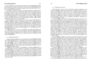 Universali /particolari g8o )8r Universali /particolari
co rimase da allora un suo interesse dominante e piu recentemente egli ha orga
nizzato presso l'Università di Stanford un centro di studi sugli universali il cui z.z. Ordine dei costituenti.
lavoro è sintetizzato nella piu ampia rassegna tematica oggi disponibile [Green
berg, Ferguson e Moravcsikt978]. Sintatticamente, è già una scelta universalistica quella di parlare per ogni
Se le ricerche elencate finora sono soprattutto empiriche, e partono, come lingua di categorie grammaticali comparabili. Si ricorderà infatti che nei pri
metodo di lavoro, dall'esame e raffronto di un campione spesso molto ampio e mi decenni del Novecento, nello sforzo di far riacquistare dignità scientifica a
diversificato di lingue concrete (dell'ordine anche di varie centinaia), negli anni tutte le lingue, soprattutto a quelle non scritte, si erano enfatizzate piuttosto le
'6o compare un nuovo indirizzo universalista, ed è quello sviluppatosi neVi amIli
differenze che non le somiglianze, sottolineando, per esempio, l'esoticità dei
bito della corrente generativo-trasformazionale. Prima Katz e Postai [r964], poi procedimenti morfologici e sintattici di lingue come l'eschimese o le varie lin
lo stesso Chomsky [r965], poi un convegno tenuto ad Austin, Texas, dedicato gue amerindiane. Cosi Boas [r9rr] esemplifica procedimenti volutamente di
appunto agli universali nella teoria linguistica [Bach e Harms t968], rendono versi attraverso lingue diverse.
corrente ilconcetto anche tra igenerativisti. Lo strutturalismo americano dopo Bloomfield [ t933] pone l'accento sull'a
Ma teoricamente e operativamente sono ormai troppi gli universali del lin nalisi interna a ogni lingua, evitando accuratamente ogni apparato a priori, per
uaggio o linguistici messi in circolazione; sicché è molto utile distinguere, fino terminologico. Nel metodo bloomfieldiano si arriva a riconoscere «classi » di
con Coseriu [t97z], universali possibili (corrispondenti a un universalità so o forme in base alle loro proprietà verificabili di occorrenza (una forma B è osser
concettuale anche ipotetica), essenziali (cioè razionalmente necessari), ed empi vata comparire sempre dopo una forma A, e questa è la sua proprietà definitoria)
rici (rispondenti a una generalizzazione storica), ciascuno con un suo diverso sta e il nome che si attribuisce a queste classi di forme è irrilevante (nei lavori dello
tuto epistemologico; e inoltre vi saranno universali del linguaggio e universali strutturalismo americano di stretta osservanza si evita il piu possibile la termi
della linguistica, i primi universali del linguaggio in sé, i secondi propri del me nologia delle parti del discorso). Ma con la grammatica generativa diventa d'ob
talinguaggio del teorico. bligo l'impiego di un armamentario fisso di categorie grammaticali profonde,
La distinzione tra i vari tipi di universali (non si parlerà qui di quella, evi sempre uguali da lingua a lingua, con etichette come SN, SV, N, V, Det (cfr.
dente, tra universali sincronici e diacronici), pur emergendo dalla pratica della l'articolo «Grammatica» in questa stessa Enciclopedia); è appunto basandosi
ricerca, non è sempre adeguatamente avvertita, e spesso sono indicati come uni sull'ordine dei costituenti sintattici S (oggetto), O(ggetto) e V(erbo) che Green
versali del linguaggio quelli che sono in realtà universali di designazione della berg [r963, pp. 73-I I3 ; si veda ancora «Grammatica», ) 6.zj ha costruito una
realtà extralinguistica. tipologia degli universali e ha enunciato una serie di ben quarantacinque uni
versali di ordine.
z.t. Costanti fonologiche.
Di per sé l'ordine potrebbe non avere una particolare rilevanza. Se si accetta
come ordine quello superficiale dei costituenti, allora la constatazione è oggetti
I primi universali formulati con un certo rigore sono quelli fonologici. Jakob va, anche se non è facile dire qual è l'ordine abituale ; semmai c'è un ordine pre
son ha dato, fin dagli anni '5o, un catalogo di tratti fonologici binari universali ferito.'Se si accetta invece l'ordine «profondo», si cade in un controsenso : solo
che le varie lingue scelgono e combinano (cfr. l'articolo «Fonetica» in questa in superficie si può parlare di linearità, e quindi di un árdine da destra a sinistra
stessaEnciclopedia, $ g), e in un'inesauribile serie di ricerche ha dimostrato co (sulla carta) o da un prima a un dopo ; per una struttura sintattica profonda, non
uesto catalogo aiutasse a spiegare i piu diversi fatti del mutamento storico, linearizzata, parlare di ordine non ha senso. Ciò non toglie che le formule come
del linguaggio poetico, degli stati patologici, del linguaggio infantile [cfr. da u SOV o simili siano diventate un usatissimo termine di riferimento e che si siano
timo Jakobson e Waugh r979]. moltiplicati i dibattiti per decidere se la tale lingua è SOV o VSO, ecc.
A Jakobson si deve anche la formulazione di universali implicazionali: se Un aspetto interessante di questo dibattito è invece il collegamento con le
una lingua ha B, e B è tale da implicare A, la lingua avrà anche A. La formula strategie della comprensione : poiché, in effetti, l'ordine ha senso se lo si immagi
sembra tautologica, ma il problema è aver riconosciuto che vi sono B che impli na finalizzato a una gerarchia di enfasi. È pensabile che ci sia un ordine di pre
cano A. Per esempio una lingua può non avere consonanti sonore, ma se ne ha sentazione degli argomenti, per esempio dal piu noto al meno noto («Mario [sai
avrà anche consonanti sorde. Gli universali implicazionali sono stati fatti risalire chi è] è stato bocciato [questo non lo sapevij»), ma la cosa non è cosi ovvia e lo
al naturalista Cuvier [Cassirer r945] e non c'è dubbio che i principi di correla dimostra la possibilità di avere anche tutti gli ordini per uno stesso gruppo di
zione e di subordinazione delle parti entro un tutto biologico enunciati da Cu costituenti [cfr.l'esempio russo dato da Jakobson in Greenberg r963, pp. z68
vier siano i veri antecedenti storici dello strutturalismo in generale [cfr. Renzi 269], anche se uno solo sarà probabilmente l'ordine veramente neutro.
976, PP. 56-57].
Se l'ordine sembra dunque essere un buon meccanismo per sottoporre i
vari elementi all'ascoltatore secondo la gerarchia sintattica voluta, esso non è
 