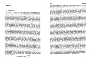 z8g Fonetica
Fonetica Cosi come viene di norma pronunziato, quest'enunciato è ambiguo. Esso può
essere intesocome una raccomandazione ad avere o un nome o uno scopo.
La ragione di tale ambiguità sta nel fatto che, di solito, i confini di parola
— quelle entità che appaiono come spazi bianchi nel nostro sistema di scrit
i. In tr oduzione. tura — non sono segnalati acusticamente quando parliamo. Di norma non si
fanno pause tra le parole: ciascuno può facilmente convincersene leggendo
La fonetica è la scienza dei suoni del linguaggio. Tradizionalmente, essa ad alta voce questa stessa frase, sforzandosi nel contempo di eseguire una pau
si è occupata del modo in cui tali suoni vengono prodotti dal meccanismo uma sa dopo ciascuna parola. L'assenza di appropriati segnali acustici per i con
no di fonazione (fonetica articolatoria), delle loro proprietà acustiche (fonetica fini di parola nel linguaggio parlato non impedisce ai soggetti umani di perce
acustica) e del modo in cui i suoni del linguaggio sono percepiti (psicoacustica). pire normalmente un dato enunciato come una successione di parole: a con
Per gran parte, l'oggetto della fonetica costituisce materia d'analisi anche per dizione, beninteso, che essi conoscano la lingua in cui l'enunciato viene rea
discipline altamente specialistiche, quali l'anatomia, l'acustica e la psicologia. lizzato. Ciò significa che il parlante comune percepirà, alla fine di questa frase,
Tuttavia, a dispetto di questo sconfinamento, la fonetica non è rimasta in o name o aim, mentre solo soggetti particolarmente avvertiti (magari persone con
globata in nessuno di questi tre ambiti di ricerca, ma ha sempre mantenuto qualche pratica di fonetica) reagiranno osservando che l'enunciato è ambiguo.
la propria autonomia disciplinare. La ragione di questa indipendenza sta ti (Si pensi ancora alle possibili ambiguità che potrebbero nascere, in italiano, di
picamente nel fatto che essa implica un aspetto che, di per sé, non emerge fronte aesempi come preziosiorari (preziosio rari, legare / le gare, ecc.). Ora,
in modo specifico nelle tre discipline sopra menzionate: il fonetista deve in è ovvio che una persona ignara d'inglese non potrebbe presentare nessuna
fatti, in ogni momento, tener presente che egli non ha a che fare con suoni di queste reazioni. Tutto ciò che tale persona potrebbe riferire di avere udi
puri e semplici, ma piuttosto con suoni del linguaggio, ossia con suoni pro to è lasequenza fonica [itsnésoseriytahcévanéym] che peraltro conterrebbe pro
dotti e percepiti da particolari organismi (gli esseri umani ), i quali hanno ac babilmente molti piu dettagli di quanti sarebbe capace di udirne la maggior
cesso a uno speciale ambito di conoscenza che qui sarà detto 'conoscenza della parte dei soggetti che ignorano la lingua.
lingua'. I suoni che non implicano in modo determinante questa conoscenza Fatti di questo tipo sono altrettanti esempi della funzione cruciale che as
non riguardano direttamente la fonetica, anche quando essi, dal punto di vista sume nella percezione ciò che gli psicologi hanno chiamato mental set 'atteg
fisico, non sono affatto distinguibili dai suoni del linguaggio, non piu di quan giamento mentale' (in tedesco Einstellung). Quando si percepiscono certe com
to il suono [f] si distingua dal rumore che si produce soffiando su una candela. binazioni di linee su un foglio di carta come tridimensionali, o quando si ve
In efFetti, la nozione stessa di suono linguistico, che costituisce l entita fonda
l
dono facce, montagne ed esseri mitologici nelle formazioni di nuvole nel cielo,
mentale della fonetica, non è un dato fisico ma un concetto linguistico. I ru ovvero si giudicano le dimensioni di oggetti familiari in modo diverso da quanto
mori prodotti da animali o da macchine, come il muggito delle vacche, i ri si fa per oggetti che non sono familiari, la reazione si spiega solo parzialmente
chiami degli uccelli, il frastuono di un treno in movimento, o il rimbombo in base al segnale fisico che raggiunge gli occhi. Ciò che si percepisce rappre
di un fucile, possono suonare alle nostre orecchie come sequenze di suoni senta, in parte, un contributo indipendente della mente; e ciò è vero non solo
verbali. Siamo noi peraltro che — grazie alla nostra conoscenza della lingua per una classe ristretta di fenomeni percettivi, come quelli descritti sopra, ma
analizziamo in tal modo questi eventi acusticamente compatti. Una vacca che per tutti i fenomeni percettivi. L'inglese possiede un termine speciale —illusion
muggisce non produce una sequenza di suoni linguistici piu di quanto il ven 'illusione' — per caratterizzare certe situazioni in cui il ruolo di colui che per
to, sospingendo le nuvole nel cielo, non crei vedute di montagne, volti o for cepisce risulta particolarmente evidente. Se tuttavia si considerano piu dap
me di mostri giganteschi. Un buon esempio circa il ruolo fondamentale svol presso i fenomeni percettivi, ci si rende ben presto conto che quel termine
to dalla conoscenza della lingua nella percezione del discorso verbale ci è dato si attaglia a ciascuno di essi: ogni percezione è, in un certo senso, un'illusione.
dalla percezione delle parole. I parlanti privi di particolari conoscenze lingui E ciò è specialmente vero nel caso della percezione del linguaggio, poiché,
stiche, nel corso di una conversazione, sono mentalmente convinti di produr come si è appena visto, la percezione delle parole nel fluire del discorso im
re e udire delle parole. Ma le parole non sono soltanto delle speciali sequenze plica in modo determinante la conoscenza della lingua da parte dell'ascoltatore.
di eventi acustici (suoni), bensì delle entità linguistiche, cioè dei fatti che sono R proprio il ruolo centrale che la conoscenza della lingua svolge nella compren
noti unicamente a coloro che possiedono la padronanza di una particolare sione dei fenomeni fonetici ad istituire la fonetica come campo di ricerca au
lingua, e non a coloro che ne sono privi. A chiarimento di ciò, si consideri tonomo, separato dall'acustica, dall'anatomia o dalla psicologia.
l'enunciato seguente :
f a name
It's necessary to bave
(( an aim
 