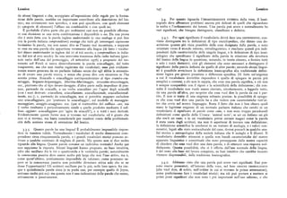 Lessico I46 I47 Lessico
da alcuni linguisti e che, accoppiato all'esposizione delle regole per la forma
zione delle parole, sarebbe un importante contributo alla descrizione del les 3.4. Per quanto riguarda l'QRGANIzzAzioNE INTERNA della voce, il lessi
sico; ma ovviamente non specifica, e non può specificare, con quali elementi cografo deve affrontare problemi ancora piu delicati di quelli che riguardano
(o categorie di elementi) l'affisso sia combinabile e con quali no. la sceltae l'ordinamento dei lemmi. Una parola può avere e normalmente ha
È probabile d'altra parte che per moltissimi casi non sia possibile afferma vari significati, che bisogna distinguere, classificare e definire.
re con decisione seuna certa combinazione è disponibileo no. Da una prova
che è statafatta con la parola inglese understander (e una analoga si può fare 3.4.I. P er ogni significato il vocabolario dovrà dare una DEFINIzIQNE; coil
con la parola italiana comprenditore) emerge che tutti gli interrogati capiscono viene distinguere tra le definizioni di tipo enciclopedico, che dànno una de
benissimo la parola, ma non sanno dire se l'hanno mai incontrata, e neppure scrizione quanto piu ricca possibile della cosa designata dalla parola, e sono
se essa sia una parola che appartiene veramente alla lingua (di fatto i vocabo orientate verso il mondo esterno, extralinguistico, e risultano quindi piu indi
lari dànno understander in inglese dal xv al xix secolo, e comprenditore in italia pendenti dalle caratteristiche delle singole lingue, e le definizioni di tipo lessi
no dal xiii al xvii secolo). In una intervista trasmessa dalla radio italiana (gior cologico che specificano il significato della parola in relazione alla struttura
nale radio dell'una del pomeriggio, i8 settembre iq76) a proposito del ter del lessico della lingua in questione, mirando, in teoria almeno, a fornire tutti
remoto nel Friuli si usava disinvoltamente la parola sciacallaggio, del tutto e solo i tratti distintivi, cioè gli elementi che sono necessari a distinguere il
trasparente, ma che non risulta registrata dai vocabolari; essa può evidente significato della parola definita da quello di altre parole; secondo alcuni lingui
mente essere generata da un parlante italiano senza che egli abbia la sensazio sti è possibile avvicinare la definizione lessicografica alla tradizionale defini
ne di creare una parola nuova, esenza che possa dire con sicurezza se l'ha zione logica per genere prossimo e differenza specifica. Di fatto un'esigenza
sentitaprima. Sciacalloe sciacallaggio corrisponderanno al tipo crumiro-cru a cui il vocabolario dovrebbe rispondere è quella di spiegare in parole piu
miraggio, brigante-brigantaggio, libertino-libertinaggio, strozzino-strozzinaggio, semplici e comuni, a chi non lo sappia, che cosa una parola significa, e ciò non
ecc., piuttosto che al tipo lavare-lavaggio; d'altra parte nulla impedisce di pen è sempre compatibile con il rigore e la scientificità della definizione; chi con
sare, partendo da sciacallo, a un verbo sciacallareper l'agire degli sciacalli sulta il vocabolario non vuole essere rinviato, circolarmente, a leggerlo tutto,
(con i suoi derivati: sciacallata, sciacallazione, sciacallazionale, sciacallazional da una parola all'altra, per scoprire che cosa vuoi dire la parola da cui è par
mente, ecc.); e, partendo da sciacallaggio,non si potrebbe neppure escludere tito. E non si tratta di una esigenza soltanto pratica: la possibilità di spiega
uno sciacallaggiare, per 'praticare lo sciacallaggio', sul modello di massaggio re che cosa vuoi dire una parola ha a che vedere con caratteristiche tutt' al
massaggiare, assaggio-assaggiare, ecc. (qui si tratterebbe del suffisso -are, ma tro che ovvie nel nostro linguaggio. Resta il fatto che non è ben chiaro quali
il verbo risultante è pericolosamente simile a quello prodotto mediante il suf siano le legittime esigenze di un normale parlante italiano che cerchi in un
fisso -eggiare: sciacalleggiare per 'agire da sciacalli' ), e a tutti i suoi derivati. vocabolario il significato di parole come cane, e non sono troppo paradossali
Evidentemente queste forme non si trovano nel vocabolario, ed è giusto che definizioni come quella della Crusca: 'animai noto'; se sei un italiano sai già
non vi si trovino, ma basta considerarle per rendersi conto della problemati che cos'è un cane, ein un vocabolario potrai cercare magari come la parola
cità della nozione stessa di estensione del lessico. è stata usata dagli scrittori, ma non ti aspetterai di trovare una definizione;
la definizione scientifica la cercherai in un trattato di zoologia, e i valori con
3.3.5. Quante parole ha una lingua? È probabilmente impossibile rispon notativi, legati allo stato socioculturale del cane, dovrai pescarli in qualche ana
dere in maniera valida. Normalmente i vocabolari di medie dimensioni com lisi storica o antropologica della società italiana che li indaghi e li illustri. Il
prendono circa cinquantamila parole, e i grandi vocabolari storici possono ar vocabolario dovrebbe attenersi a quelle non banali caratteristiche del nostro
rivare a qualche centinaio di migliaia di parole. Ma questo non ci dice molto apparato linguisticoe concettuale che sono presupposte dalla nostra capacità
riguardo alla lingua. Quante parole conosce un individuo normale? Anche qui di chiedere che cosa vuoi dire una data parola, e di ottenere una risposta sod
non sappiamo la risposta. Alcuni linguisti hanno proposto, su base intuitiva, disfacente. Questa possibilità, che ci è offerta dall'uso normale della lingua,
cifre che oscillano fra le tré o quattromila e le ventimila parole; naturalmente è del resto alla base del lavoro compiuto, su basi intuitive che sarebbe incauto
la conoscenza passiva deve essere molto piu larga che non l'uso attivo, ma è, ritenere disprezzabili, dalla tradizione lessicografica.
come quest'ultimo, praticamente impossibile da valutare; come possiamo sa
pere se la conoscenza passiva non potrebbe diventare attiva solo che se ne 3.4.2. Abbiamo visto che una parola può avere vari significati. Essi pos
desse l'opportunità> Gli scrittori oscillano per lo piu, nelle loro opere, fra cin sono essere presentati, all'interno della voce, nel loro oRDINE cRoNQLQGIco
que e quindicimila parole circa (e in pochi casi, per esempio quello di Joyce, (che vuoi dire, di solito, nell'ordine in cui si trovano le prime attestazioni ),
arrivano molto piu su ) : ma questa non è una indicazione delle parole che sanno, come preferiscono fare i vocabolari storici; ma ciò può portare a mettere ai
attivamente o passivamente. primi posti significati che non sono i piu importanti nell'uso odierno, o che
 