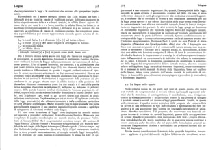 Lingua 3r8 3r9 Lingua
che rappresentano le leggi e le condizioni che servono alla spiegazione (expla partenenti a una comunità linguistica». Se, quindi, l'ineccepibilità della legge,
nans). secondo la quale avviene il mutamento, consiste nel fatto che esso si attua
Riprendendo ora il nostro esempio, diremo che r ) in italiano per tutti i nella stessa misura in tutti gli appartenenti alla medesima comunità linguisti
dittonghi ie e uo tonici in parole di tradizione parlata dobbiamo supporre in ca, è evidente che ci troviamo di fronte a una condizione necessaria per cui
latino rispettivamente delle e e o brevi, toniche, in sillaba libera: oppure di la legge possa operare il suo efFetto. La validità della legge stessa viene pertan
remo che z) per tutte le e e o brevi, toniche, in sillaba libera, in latino, ci si to valutata non in base alla sua universalità naturale, bensi in base al compor
aspettano probabilisticamente in italiano i dittonghi ie e uo, sempre che sia tamento linguistico dei parlanti. In altri termini, la legge spiega un fenomeno
osservata la condizione di parole di tradizione parlata. La spiegazione gene di mutamento linguistico che riguarda l'aspetto fisico del linguaggio umano,
tica e probabilisticapuò essere rappresentata secondo questo schema di de ma la cui ineccepibilità è misurabile in rapporto all'avvenuta accettazione del
rivazione : mutamento stesso da parte dell'intera comunità. Questo condizionamento so
ciologico della legge è consapevolmente presente anche al massimo teorico del
L, : le vocali latine e e o diventano [e] e [o] nel latino volgare l'indirizzo neogrammatico, Hermann Paul, il quale nei suoi Principi di storia
L~: le vocali [e] e [o] del latino volgare si dittongano in italiano linguistica (Prinzipien der Sprachgeschichte, r88o) dice: «Se il linguaggio non
C,: in posizione tonica fosse cosiancorato a quanto vi è di comune nella natura umana, esso non sa
C,: in sillaba libera rebbe lo strumento d'elezione per i rapporti sociali. E, inversamente, il fatto
i dittonghi italiani [je] e [wo] in parole come piede, buono, ecc. che esso abbia tale funzione comporta il rifiuto di tutte le sovrastrutture in
Ma il metodo storicoopera anche con leggiche hanno un maggior grado dividuali e fa si che la lingua conservi e accolga in sé soltanto quanto è sanzio
di universalità, in quanto descrivono fenomeni di mutamento fonetico che pos nato dall'accordo di un certo numero di individui che stanno in comunicazio
sono verificarsi in tutte le lingue indipendentemente dal loro nesso di deriva ne tra loro». E evidente la fondazione sociologica che caratterizza la concezio
zione genetica. Uno di questi fenomeni, per esempio, è la dissimilazioneche ne della lingua dei neogrammatici e il loro metodo storico, che non consiste
può venir definita dalla seguente legge (L): due elementi identici nella stessa
affatto nell'applicare leggi naturali ai fenomeni linguistici, come erroneamen
parola tendono a differenziarsi, in quanto i soggetti parlanti evitano di ripe te si sostiene in molti manuali di storia della linguistica, bensi nel cogliere
tere lo stesso movimento articolatorio in due momenti successivi. Si avrà un nella lingua, intesa come prodotto dell'umana società, le uniformità di svi
elemento fonico dissimilatore eun elemento dissimilato ; una condizione (C) par
luppo in base a delle generalizzazioni atte a spiegare e prevedere (o postvedere)
ticolare in cui avviene la dissimilazione è rappresentata dalla posizione del dis i mutamenti linguistici.
similatore in un gruppo situato entro la sillaba tonica e dalla posizione del
dissimilato, elemento consonantico posto fra due vocali: è il caso della parola 2.2. La lingua nello spazio.
latina peregnnus dissimilata in pelegrinus(it. pellegrino, sp.pelegrino, fr. pèlerin),
oppure dellaparola francese cérébral dissimilata in francese popolare in cé Nelle critiche mosse da piu parti, agli inizi di questo secolo, alla teoria
lébral, oppure della parola tedescaSchreiber dissimilata in lituano skrybele'scri e al metodo dei neogrammatici si trovano riflessi i principali argomenti pole
ba', ecc. [Hjelmslev r963, trad. it. pp. gg-gq]. Questi casi concreti di dissi mici che lo storicismo, il contingentismo, il neoidealismo, ecc., rivolgevano
milazione costituiscono l'explanandum per cui si ricorre all'explananscostituito contro la scienza positivista e in particolare contro la sua pretesa di spiegare
dalla legge generale (L) che abbiamo enunciato e dalla condizione particolare i prodotti umani e sociali col ricorso a leggi generalizzanti. Inutile, in questa
(C) che abbiamo contemplato. Anche se questo tipo di legge possiede una forza sede, ricostruire il quadro storico completo delle proposte che vennero fatte
generalizzante maggiore, il suo carattere statistico è quello comune a ogni tipo in favore di una definizione di tipo individualista e spiritualista dei fatti lin
di spiegazione di fenomeni evolutivi delle lingue, guistici e di una assunzione della scienza del linguaggio nell'ambito di un si
S'è visto come la nozione di 'legge' viene impiegata dal metodo storico stema filosofico speculativo. Tali proposte, che muovevano non tanto da esi
per spiegare e prevedere certi eventi di modificazione fonetica. Resta ora, per genze interne di revisione dei metodi linguistici, quanto dalla sovrapposizione
completare il quadro metodologico del metodo storico, da precisare l'attri di schemi filosofici e speculativi, non costituirono delle vere e proprie alterna
buto di 'ineccepibilità' che i neogrammatici associano sempre alla nozione di tive metodologiche alla teoria positivista, che in una certa misura continuò a
'legge fonetica'. Dicono Osthoff e Brugmann nella prefazione alle Ricerche mor essere praticataanche da coloro che sul piano delle formulazioni generali ac
fologiche nel campo delle lingue indoeuropee(Morphologische Untersuchungen auf
cettavano l'impostazione idealista e spiritualista dei problemi inerenti alla na
dem Gebiete der indogermanischen Sprachen, r878) : «Ogni mutamento fonetico, tura del linguaggio.
fino a dove procede meccanicamente, si compie secondo leggi ineccepibili; Merita invece considerazione il metodo della geografia linguistica, inaugu
cioè la direzione del moto fonetico è costantemente la stessa fra tutti gli ap rato e applicato ai primi del secolo da Jules Gilliéron che introdusse, a cor
 