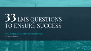 A READINESS ASSESSMENT CONSIDERATION
BY CAREXN & QINTIL
         LMS QUESTIONS
TO ENSURE SUCCESS
33
 