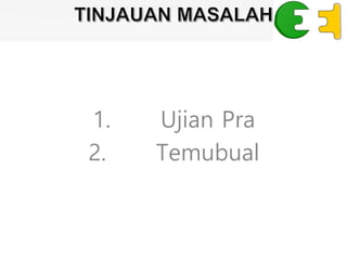 1. Ujian Pra
2. Temubual
 