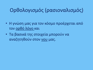 Ορθολογισμός (ρασιοναλισμός)
• Η γνώση μας για τον κόσμο προέρχεται από
τον ορθό λόγο και
• Τα βασικά της στοιχεία μπορούν...