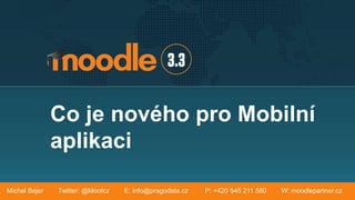 Co je nového pro Mobilní
aplikaci
Michal Bajer Twitter: @Mootcz E: info@pragodata.cz P: +420 545 211 580 W: moodlepartner.cz
 