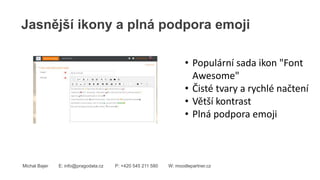 Jasnější ikony a plná podpora emoji
Michal Bajer E: info@pragodata.cz P: +420 545 211 580 W: moodlepartner.cz
• Populární sada ikon "Font
Awesome"
• Čisté tvary a rychlé načtení
• Větší kontrast
• Plná podpora emoji
 