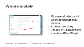 Vylepšené úkoly
Michal Bajer E: info@pragodata.cz P: +420 545 211 580 W: moodlepartner.cz
• Připomenutí známkování
• Určení povolených typů
souborů
• Sbalovací poznámky
• „Propojení“ s poznámkami
v souboru Office/Google
 