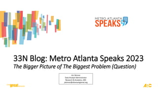 33N Blog: Metro Atlanta Speaks 2023
The Bigger Picture of The Biggest Problem (Question)
Jim Skinner
Data Analyst Administrator
Research & Analytics, ARC
jskinner@atlantaregional.org
 
