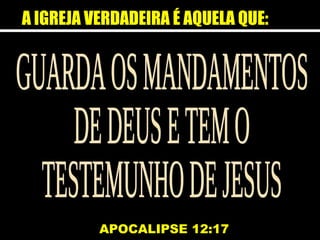 A IGREJA VERDADEIRA É AQUELA QUE:
APOCALIPSE 12:17
 