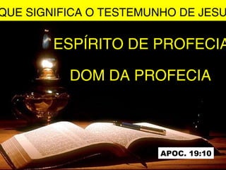 QUE SIGNIFICA O TESTEMUNHO DE JESU
ESPÍRITO DE PROFECIA
DOM DA PROFECIA
APOC. 19:10
 