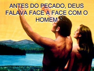 ANTES DO PECADO, DEUS
FALAVA FACE A FACE COM O
HOMEM
ANTES DO PECADO, DEUS
FALAVA FACE A FACE COM O
HOMEM
 
