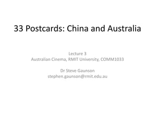 33 Postcards: China and Australia
Lecture 3
Australian Cinema, RMIT University, COMM1033
Dr Steve Gaunson
stephen.gaunson@rmit.edu.au
 