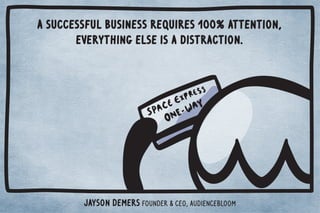 A successful business requires 100% attention, 
everything else is a distraction. 
Jayson DeMers Founder  CEO, Audiencebloom 
 
