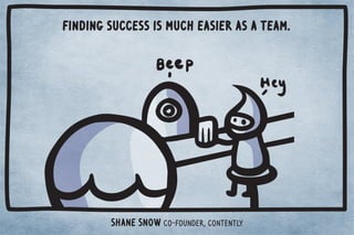 Finding success is much easier as a team. 
Shane Snow Co-Founder, Contently 
 