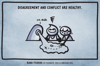 Disagreement and conflict are healthy. 
Rand Fishkin Co-Founder, Moz  Inbound.org 
 