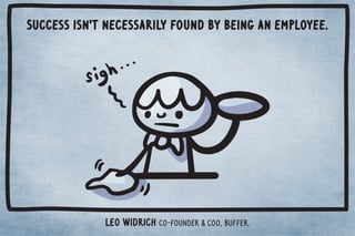 Success isn't necessarily found by being an employee. 
Leo Widrich co-founder & COO, Buffer. 
 