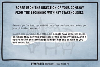 Agree upon the direction of your company 
from the beginning with key stakeholders. 
Evan White PresidenT, Evan White PR 
 
