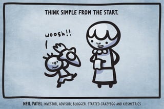 Think simple from the start. 
Neil Patel Investor, advisor, blogger. Started CrazyEgg and KISSmetrics 
 