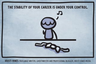 The stability of your career is under your control. 
Kristi Hines freelance writer, ghostwriter and professional blogger, Kristi Hines Media. 
 