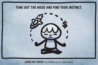 Tune out the noise and find your instinct. 
Caroline Ghosn co-founder  CEO, Levo League 
 
