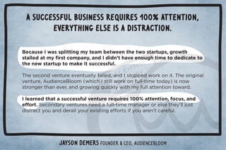 A successful business requires 100% attention, 
everything else is a distraction. 
Because I was splitting my team between...
