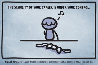 The stability of your career is under your control. 
Kristi Hines freelance writer, ghostwriter and professional blogger, ...