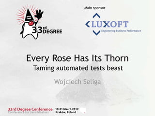 Main sponsor




Every Rose Has Its Thorn
 Taming automated tests beast

       Wojciech Seliga
 