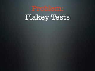 Problem:
Flakey Tests
 