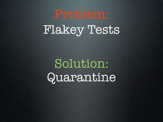 Problem:
Flakey Tests

 Solution:
Quarantine
 