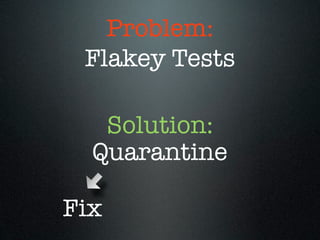 Problem:
 Flakey Tests

   Solution:
  Quarantine

Fix
 