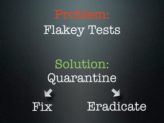 Problem:
 Flakey Tests

   Solution:
  Quarantine

Fix    Eradicate
 