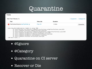 Quarantine




• @Ignore
• @Category
• Quarantine on CI server
• Recover or Die
 