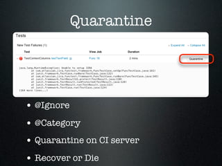 Quarantine




• @Ignore
• @Category
• Quarantine on CI server
• Recover or Die
 