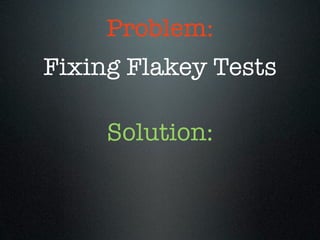 Problem:
Fixing Flakey Tests

     Solution:
 