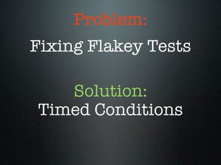 Problem:
Fixing Flakey Tests

   Solution:
Timed Conditions
 