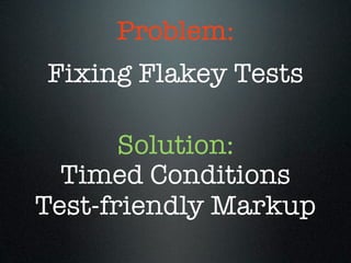 Problem:
Fixing Flakey Tests

       Solution:
  Timed Conditions
Test-friendly Markup
 