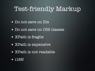 Test-friendly Markup
• Do not save on IDs
• Do not save on CSS classes
• XPath is fragile
• XPath is expensive
• XPath is not readable
• i18N
 