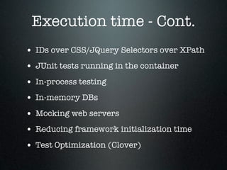 Execution time - Cont.
• IDs over CSS/JQuery Selectors over XPath
• JUnit tests running in the container
• In-process testing
• In-memory DBs
• Mocking web servers
• Reducing framework initialization time
• Test Optimization (Clover)
 