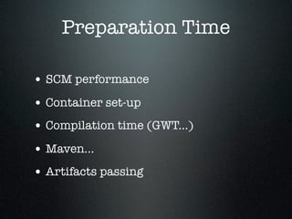 Preparation Time

• SCM performance
• Container set-up
• Compilation time (GWT...)
• Maven...
• Artifacts passing
 