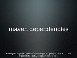 maven dependencies


mvn dependency:list -DincludeScope=compile -o | grep :jar | cut -c 11- | sed
            s/:provided// | sed s/:compile//| sort -u|wc -l
 