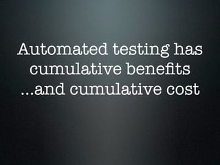 Automated testing has
  cumulative beneﬁts
...and cumulative cost
 