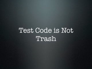 Test Code is Not
     Trash
 