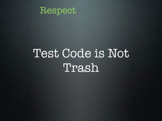 Respect



Test Code is Not
     Trash
 