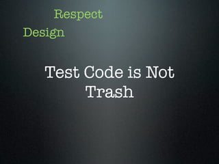 Respect
Design


   Test Code is Not
        Trash
 