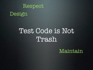 Respect
Design


   Test Code is Not
        Trash
               Maintain
 