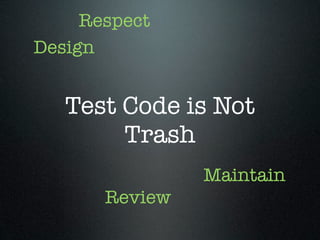 Respect
Design


   Test Code is Not
        Trash
                Maintain
       Review
 