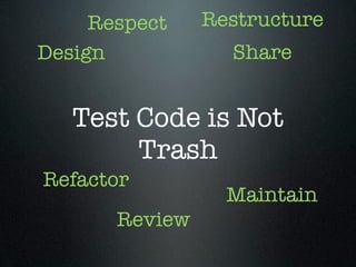 Respect    Restructure
Design            Share


   Test Code is Not
        Trash
Refactor
                  Maintain
       Review
 