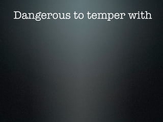 Dangerous to temper with
 
