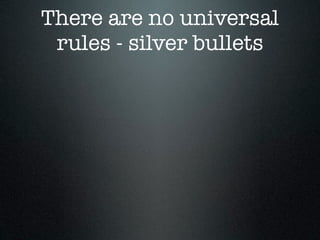 There are no universal
 rules - silver bullets
 